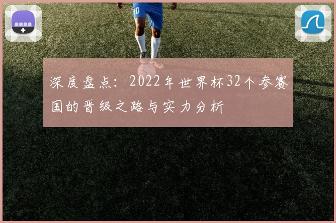 深度盘点：2022年世界杯32个参赛国的晋级之路与实力分析