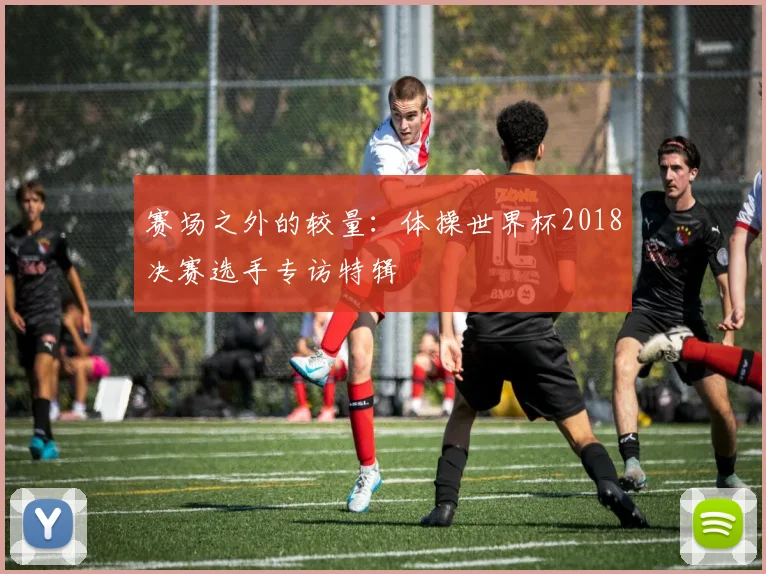 赛场之外的较量：体操世界杯2018决赛选手专访特辑