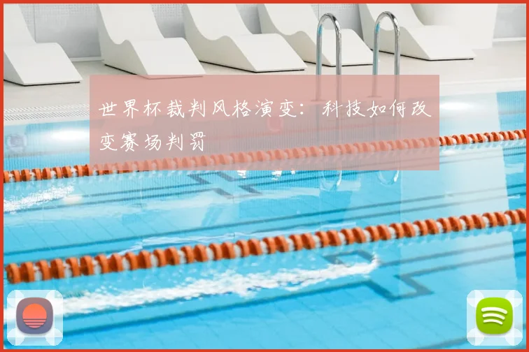 世界杯裁判风格演变:科技如何改变赛场判罚