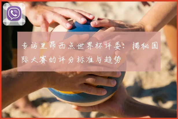 专访里昂西点世界杯评委：揭秘国际大赛的评分标准与趋势
