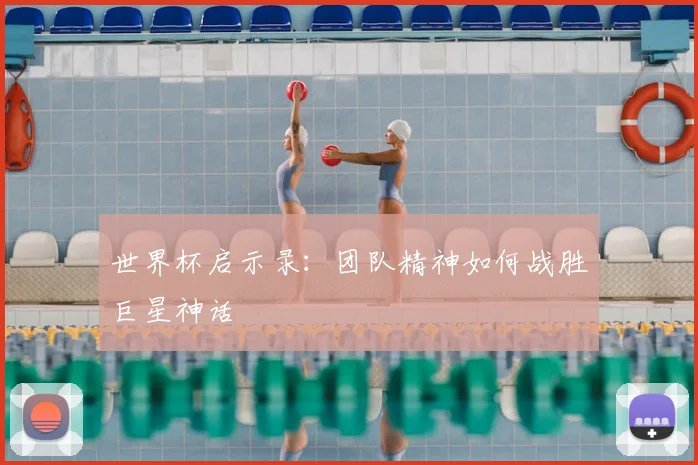世界杯启示录:团队精神如何战胜巨星神话