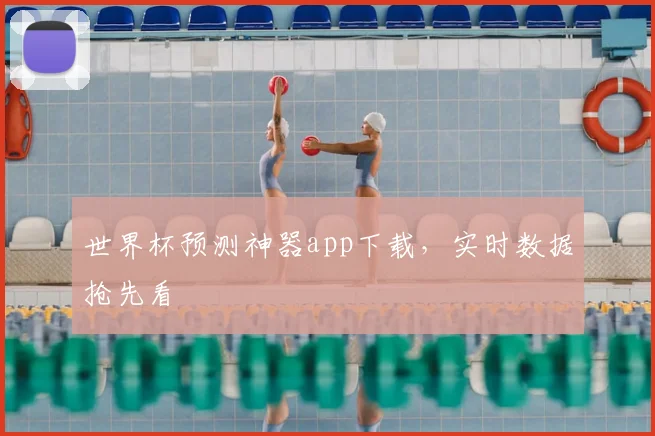 世界杯预测神器app下载,实时数据抢先看