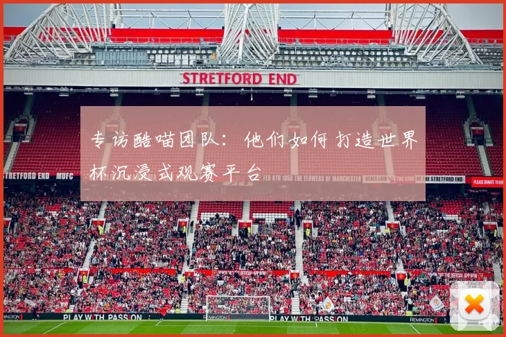 专访酷喵团队:他们如何打造世界杯沉浸式观赛平台