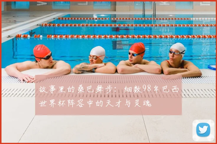 故事里的桑巴舞步：细数98年巴西世界杯阵容中的天才与灵魂