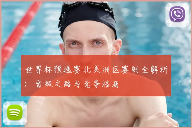 世界杯预选赛北美洲区赛制全解析:晋级之路与竞争格局