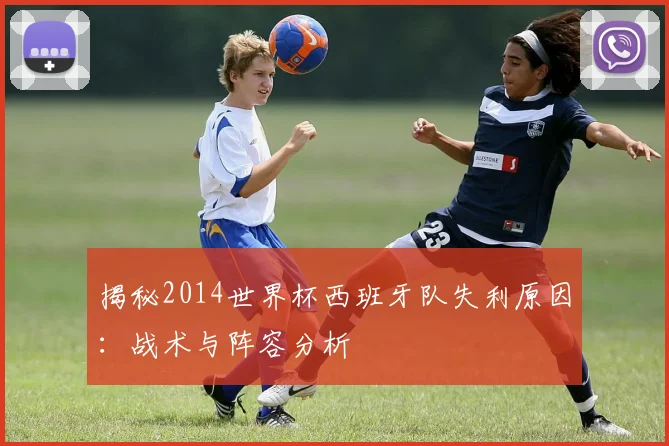 揭秘2014世界杯西班牙队失利原因：战术与阵容分析