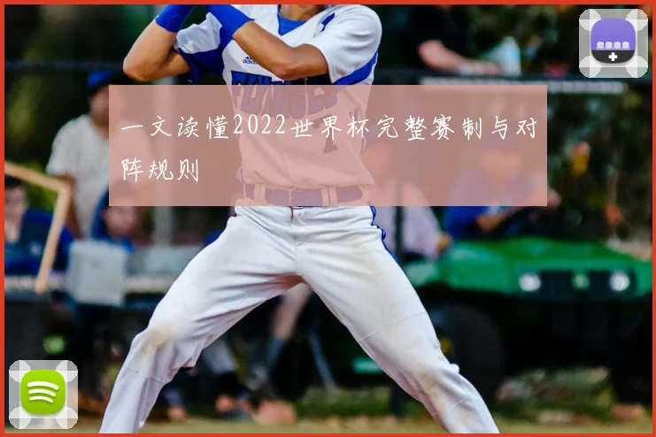 一文读懂2022世界杯完整赛制与对阵规则