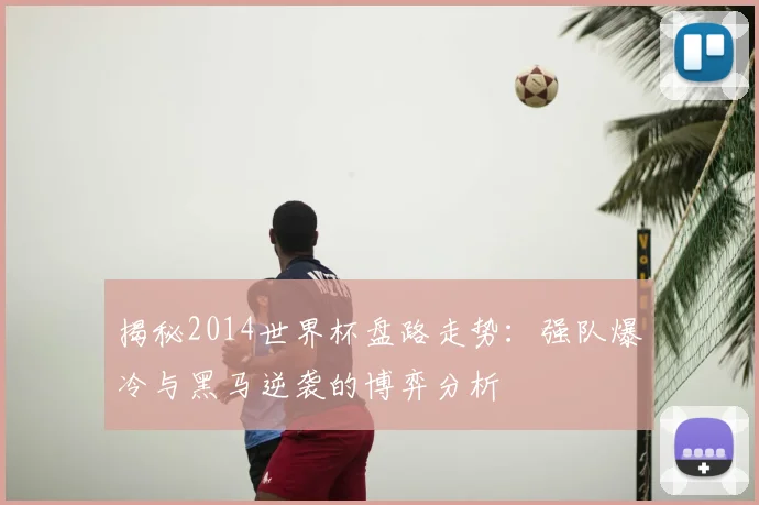 揭秘2014世界杯盘路走势：强队爆冷与黑马逆袭的博弈分析