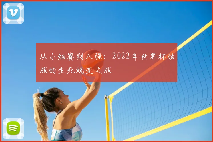 从小组赛到八强:2022年世界杯劲旅的生死蜕变之旅